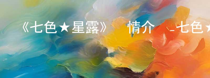 影視迷曾祥蓉的個人博客,《七色★星露》詳情介紹_七色★星露已完結在線觀看_七色★星露迅雷下載_日漫